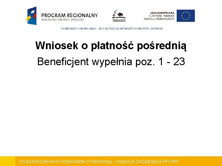 Wniosek o płatność pośrednią Beneficjent wypełnia poz. 1 - 23 Urząd Marszałkowski Województwa Podlaskiego