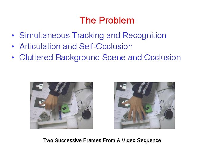 The Problem • Simultaneous Tracking and Recognition • Articulation and Self-Occlusion • Cluttered Background