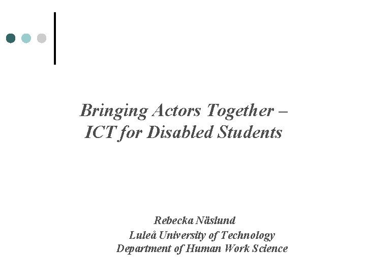 Bringing Actors Together – ICT for Disabled Students Rebecka Näslund Luleå University of Technology