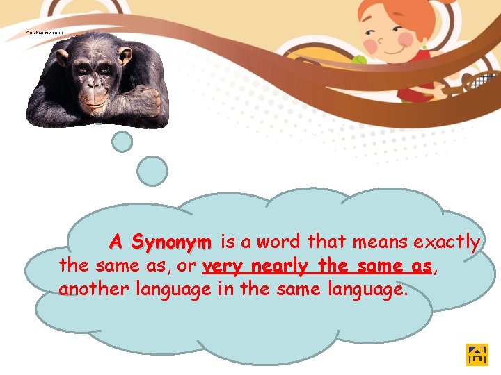 A Synonym is a word that means exactly the same as, or very nearly