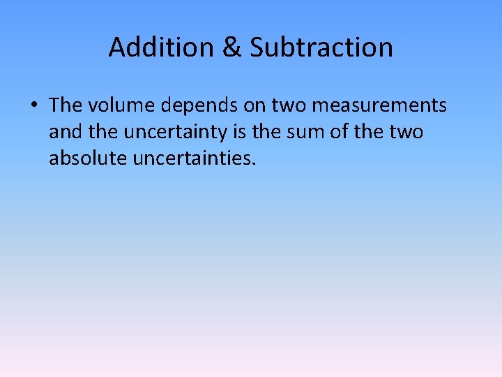 Addition & Subtraction • The volume depends on two measurements and the uncertainty is