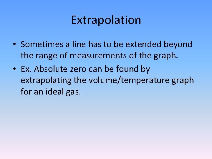 Extrapolation • Sometimes a line has to be extended beyond the range of measurements