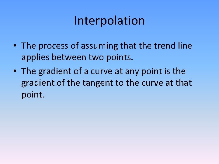 Interpolation • The process of assuming that the trend line applies between two points.