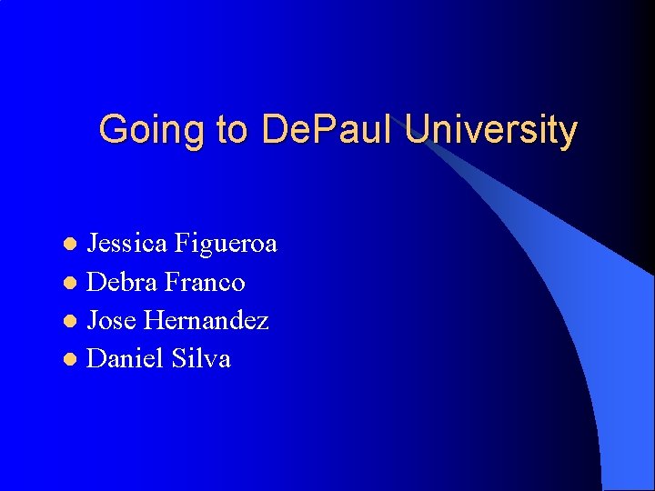 Going to De. Paul University Jessica Figueroa l Debra Franco l Jose Hernandez l