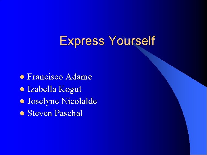 Express Yourself Francisco Adame l Izabella Kogut l Joselyne Nicolalde l Steven Paschal l