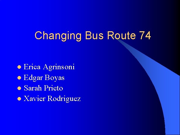 Changing Bus Route 74 Erica Agrinsoni l Edgar Boyas l Sarah Prieto l Xavier