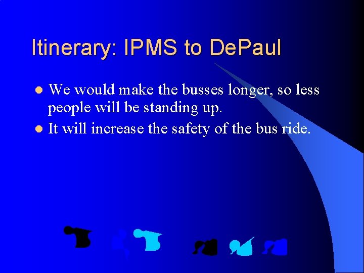 Itinerary: IPMS to De. Paul We would make the busses longer, so less people