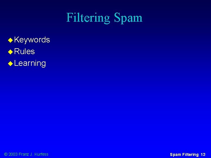 Filtering Spam u Keywords u Rules u Learning © 2003 Franz J. Kurfess Spam