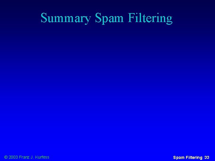 Summary Spam Filtering © 2003 Franz J. Kurfess Spam Filtering 33 