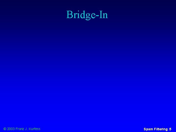 Bridge-In © 2003 Franz J. Kurfess Spam Filtering 5 