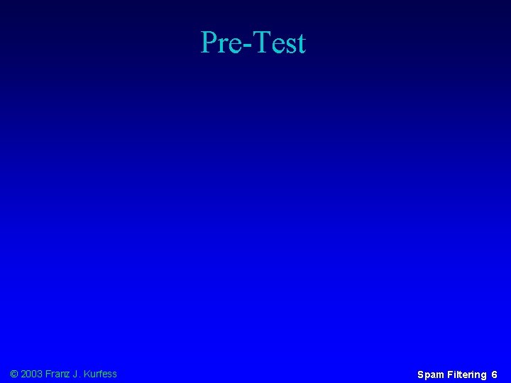 Pre-Test © 2003 Franz J. Kurfess Spam Filtering 6 