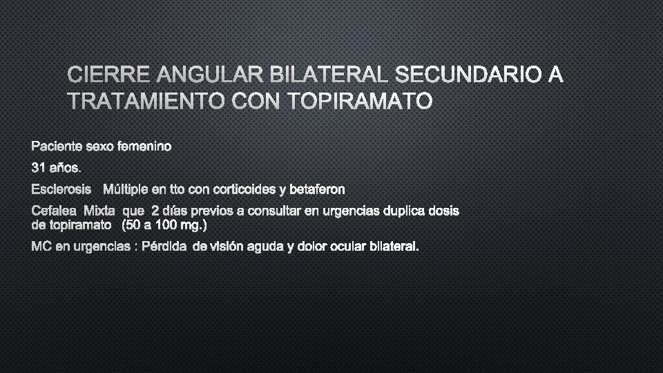 CIERRE ANGULAR BILATERAL SECUNDARIO A TRATAMIENTO CON TOPIRAMATO PACIENTE SEXO FEMENINO 31 AÑOS. ESCLEROSIS CIERRE ANGULAR BILATERAL SECUNDARIO A TRATAMIENTO CON TOPIRAMATO PACIENTE SEXO FEMENINO 31 AÑOS. ESCLEROSIS