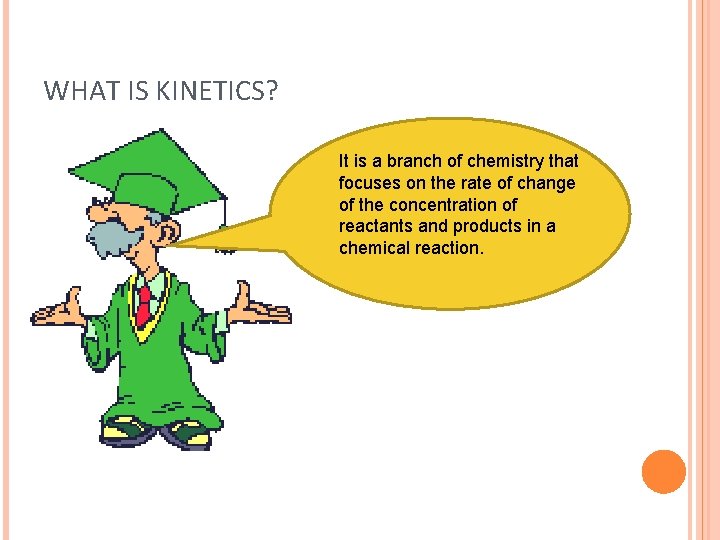 WHAT IS KINETICS? It is a branch of chemistry that focuses on the rate