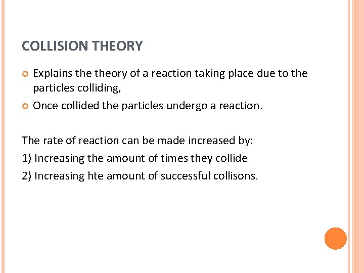 COLLISION THEORY Explains theory of a reaction taking place due to the particles colliding,