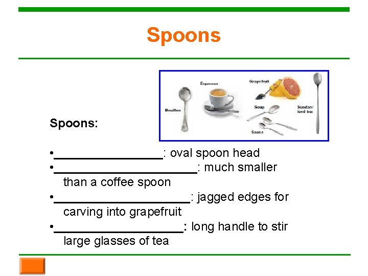 Spoons: • ________: oval spoon head • ___________: much smaller than a coffee spoon