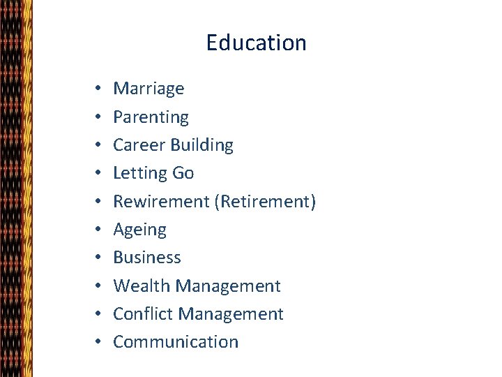 Education • • • Marriage Parenting Career Building Letting Go Rewirement (Retirement) Ageing Business