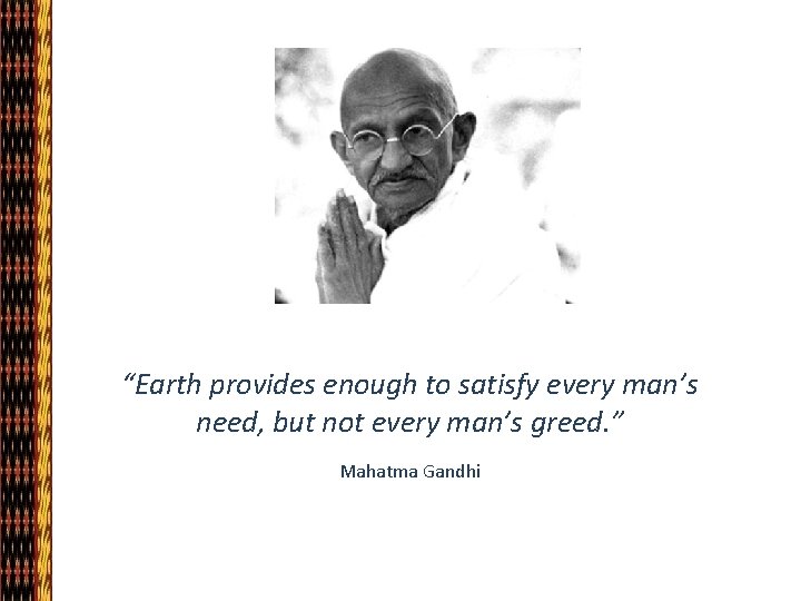 “Earth provides enough to satisfy every man’s need, but not every man’s greed. ”