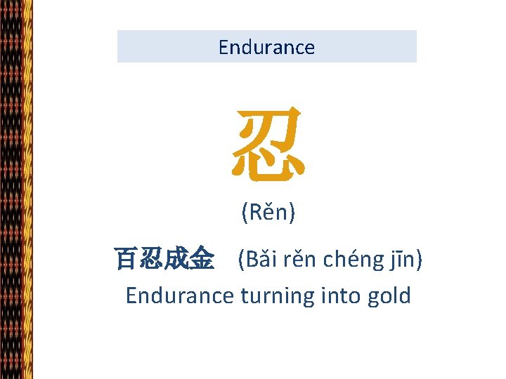 Endurance 忍 (Rěn) 百忍成金 (Bǎi rěn chéng jīn) Endurance turning into gold 