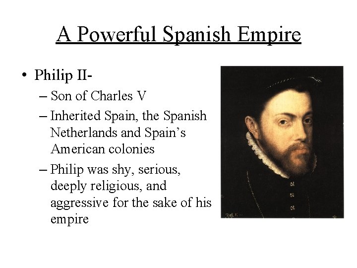 A Powerful Spanish Empire • Philip II– Son of Charles V – Inherited Spain,