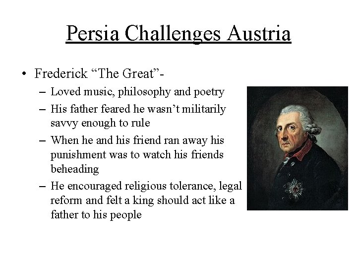 Persia Challenges Austria • Frederick “The Great”– Loved music, philosophy and poetry – His