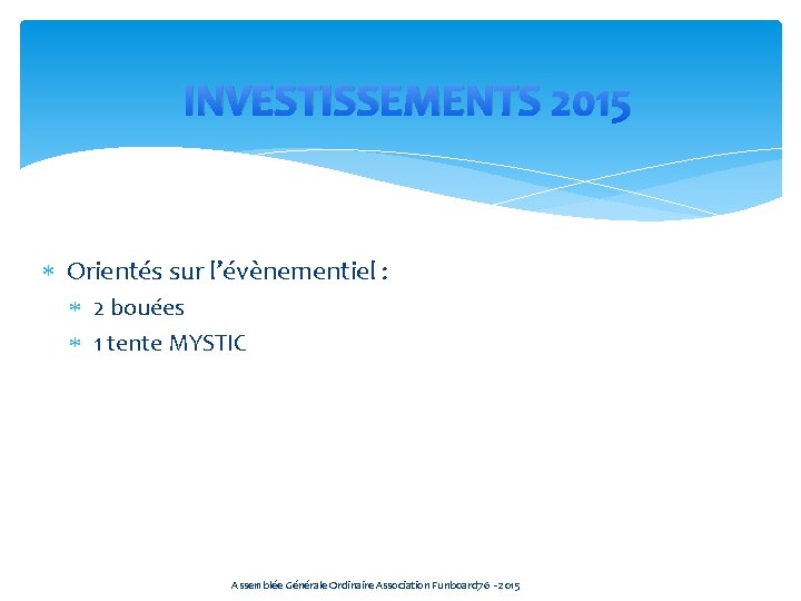 INVESTISSEMENTS 2015 Orientés sur l’évènementiel : 2 bouées 1 tente MYSTIC Assemblée Générale Ordinaire