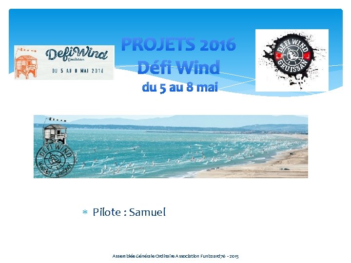 PROJETS 2016 Défi Wind du 5 au 8 mai Pilote : Samuel Assemblée Générale