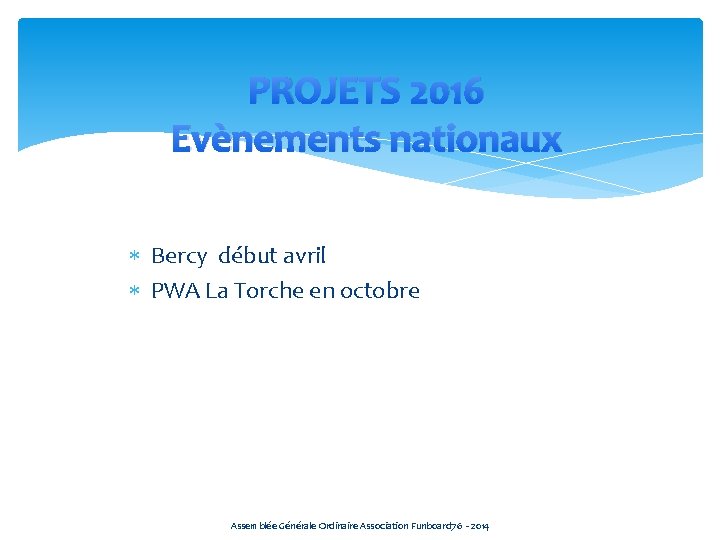 PROJETS 2016 Evènements nationaux Bercy début avril PWA La Torche en octobre Assemblée Générale