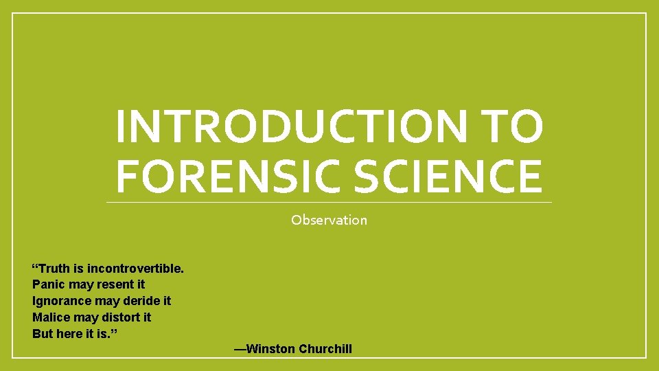INTRODUCTION TO FORENSIC SCIENCE Observation “Truth is incontrovertible. Panic may resent it Ignorance may