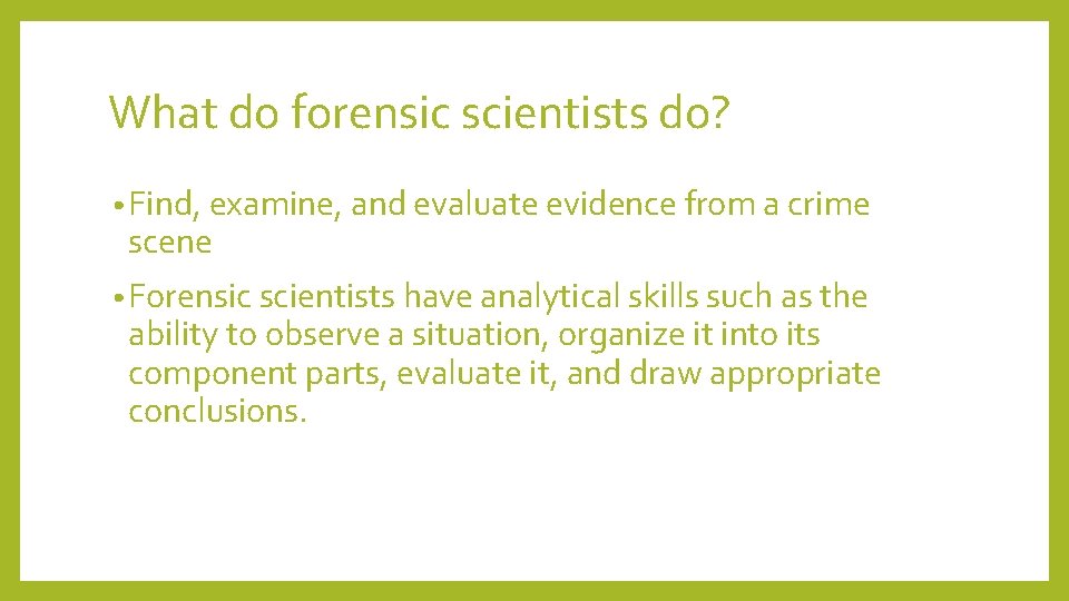 What do forensic scientists do? • Find, examine, and evaluate evidence from a crime