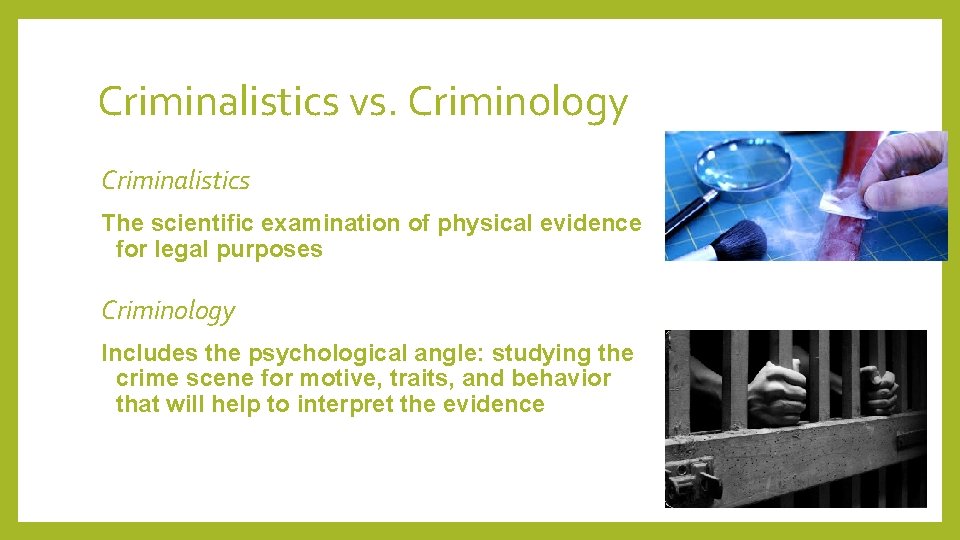Criminalistics vs. Criminology Criminalistics The scientific examination of physical evidence for legal purposes Criminology