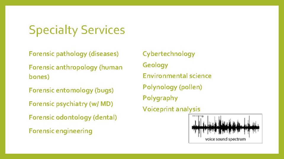 Specialty Services Forensic pathology (diseases) Cybertechnology Forensic anthropology (human bones) Geology Forensic entomology (bugs)