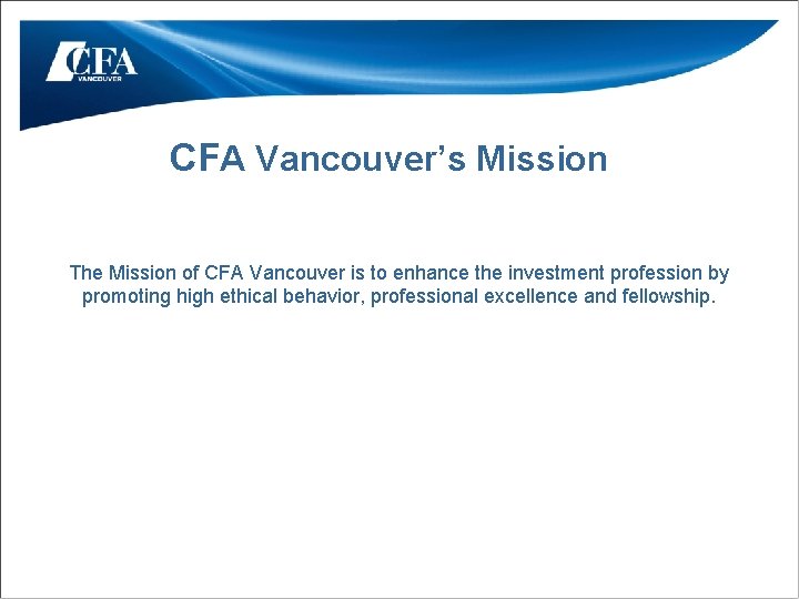 CFA Vancouver’s Mission The Mission of CFA Vancouver is to enhance the investment profession