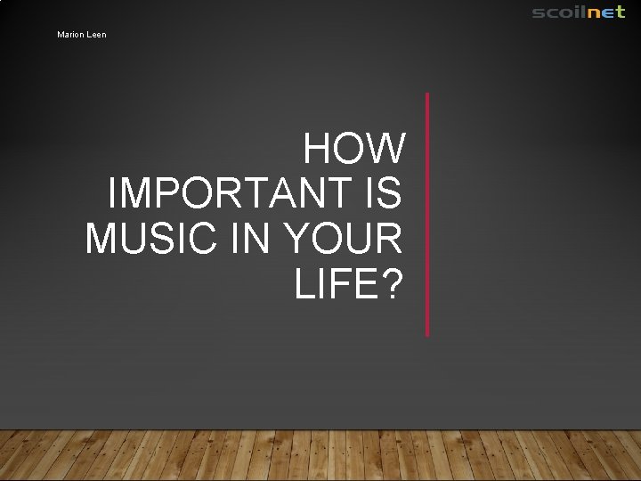Marion Leen HOW IMPORTANT IS MUSIC IN YOUR LIFE? 