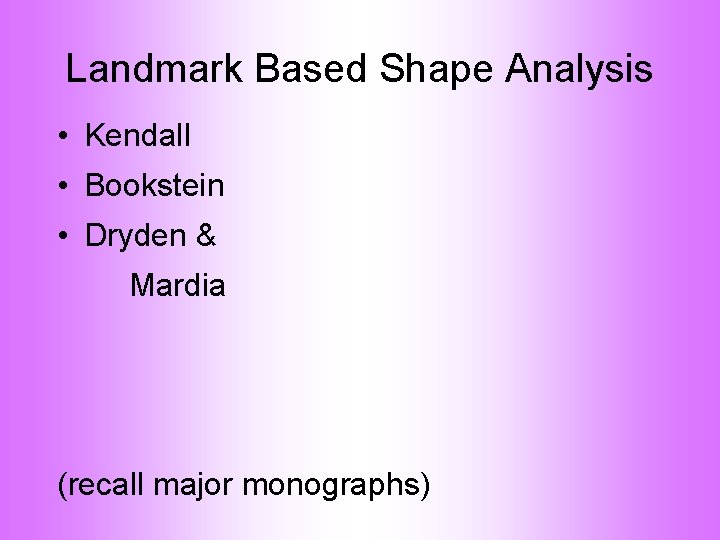 Landmark Based Shape Analysis • Kendall • Bookstein • Dryden & Mardia (recall major