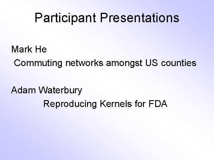 Participant Presentations Mark He Commuting networks amongst US counties Adam Waterbury Reproducing Kernels for
