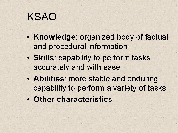 KSAO • Knowledge: organized body of factual and procedural information • Skills: capability to