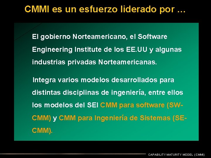 CMMI es un esfuerzo liderado por … El gobierno Norteamericano, el Software Engineering Institute