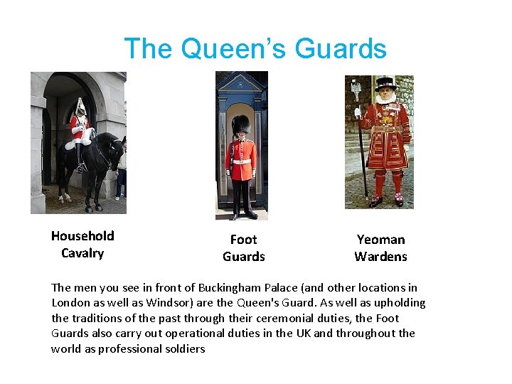 The Queen’s Guards Household Cavalry Foot Guards Yeoman Wardens The men you see in