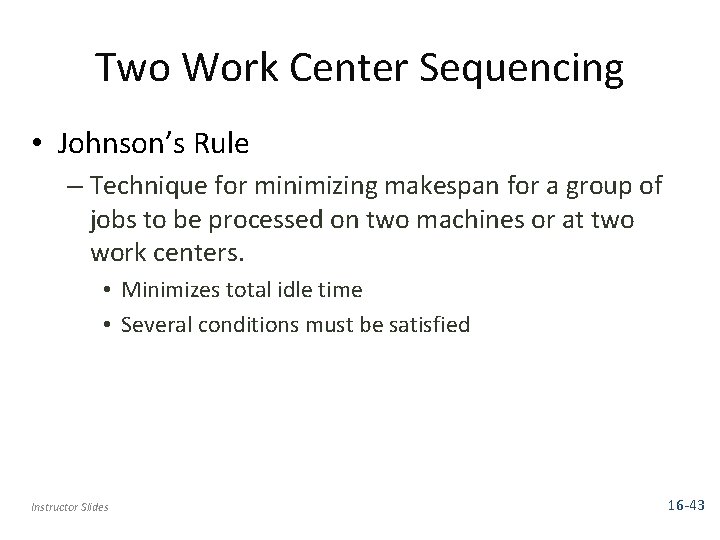 Two Work Center Sequencing • Johnson’s Rule – Technique for minimizing makespan for a