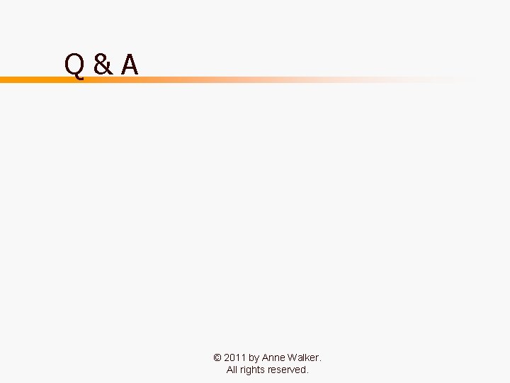 Q & A © 2011 by Anne Walker. All rights reserved. 45 Q & A © 2011 by Anne Walker. All rights reserved. 45