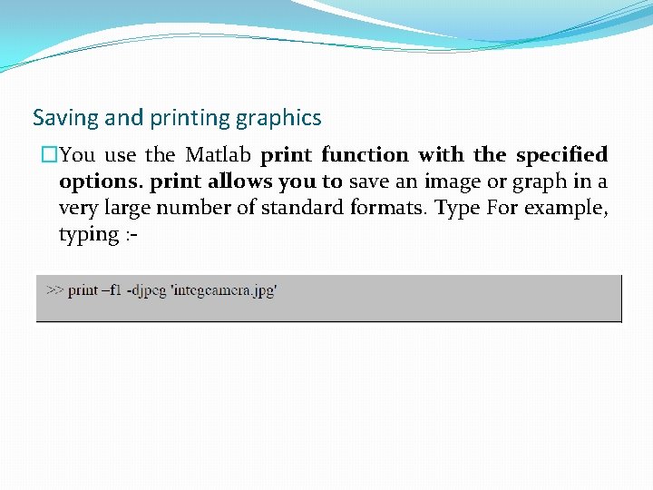 Saving and printing graphics �You use the Matlab print function with the specified options.