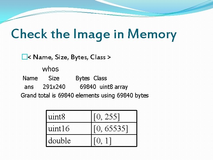 Check the Image in Memory �< Name, Size, Bytes, Class > whos Name Size