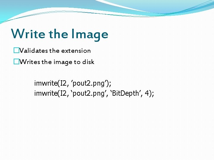 Write the Image �Validates the extension �Writes the image to disk imwrite(I 2, ’pout