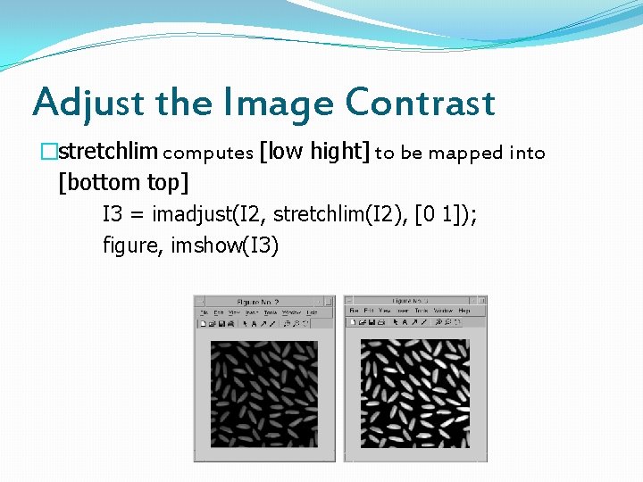 Adjust the Image Contrast �stretchlim computes [low hight] to be mapped into [bottom top]