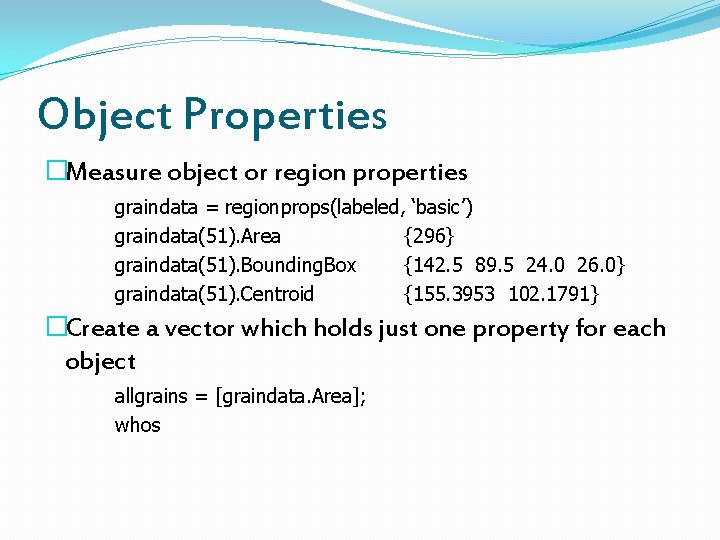 Object Properties �Measure object or region properties graindata = regionprops(labeled, ‘basic’) graindata(51). Area {296}