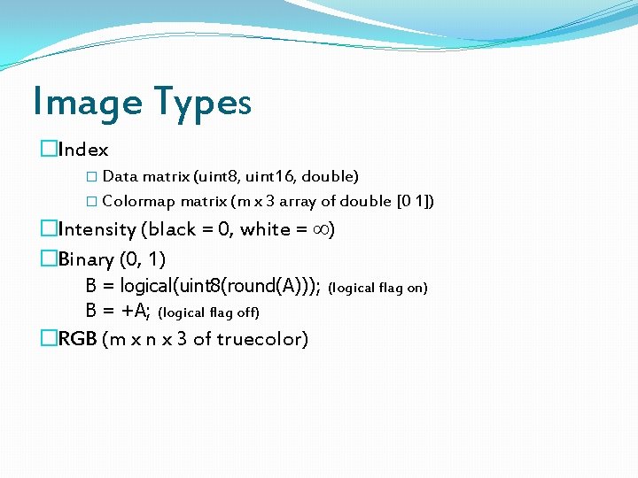 Image Types �Index � Data matrix (uint 8, uint 16, double) � Colormap matrix
