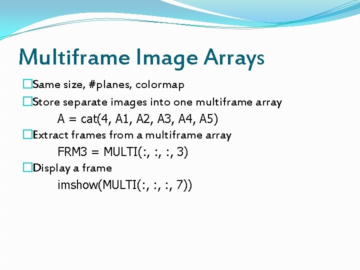 Multiframe Image Arrays �Same size, #planes, colormap �Store separate images into one multiframe array
