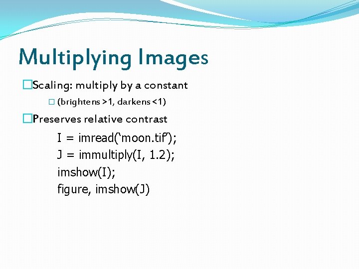 Multiplying Images �Scaling: multiply by a constant � (brightens >1, darkens <1) �Preserves relative