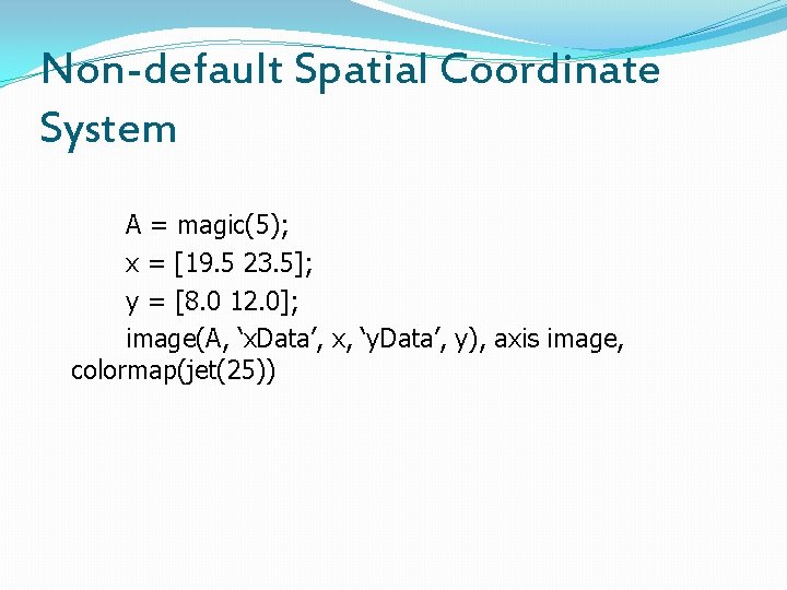 Non-default Spatial Coordinate System A = magic(5); x = [19. 5 23. 5]; y