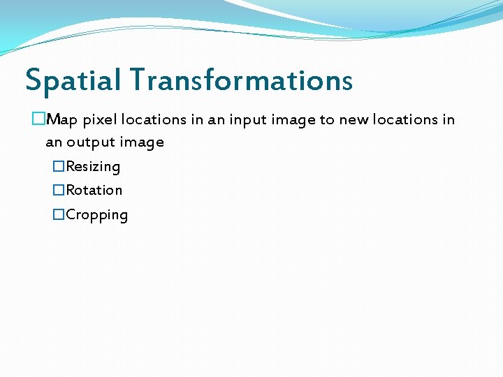 Spatial Transformations �Map pixel locations in an input image to new locations in an
